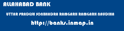 ALLAHABAD BANK  UTTAR PRADESH SONBHADRA RAMGARH RAMGARH NAUDIHA  banks information 
